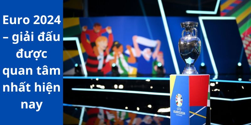 Euro 2024 – giải đấu được quan tâm nhất hiện nay